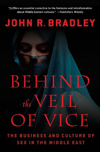 Behind the Veil of Vice: The Business and Culture of Sex in the Middle East by John R. Bradley