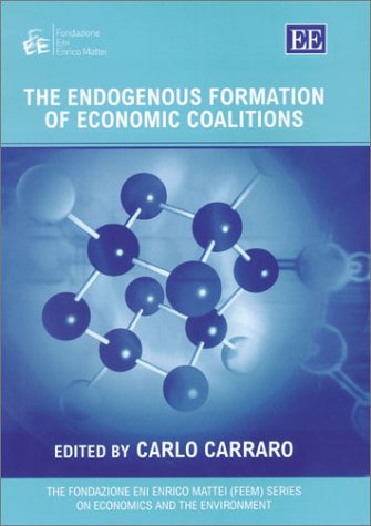 The Endogenous Formation of Economic Coalitions (The Fondazione Eni Enrico Mattei series on Economics, the Environment and Sustainable Development) by Carlo Carraro