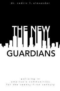 The New Guardians: Policing in America's Communities For the 21st Century by Dr. Cedric L. Alexander