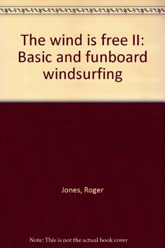 The wind is free II: Basic and funboard windsurfing by Roger Jones