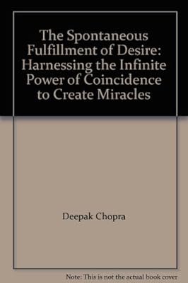 The Spontaneous Fulfillment of Desire: Harnessing the Infinite Power of Coincidence to Create Miracles