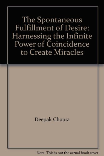 The Spontaneous Fulfillment of Desire: Harnessing the Infinite Power of Coincidence to Create Miracles by Deepak Chopra
