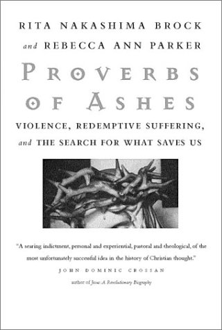 Proverbs of Ashes: Violence, Redemptive Suffering, and the Search for What Saves Us by Rita Nakashima Brock