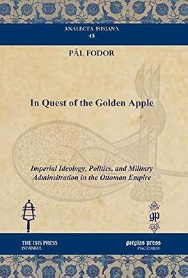 In Quest of the Golden Apple: Imperial Ideology, Politics, and Military Adminsitration in the Ottoman Empire (Analecta Isisiana: Ottoman and Turkish Studies)