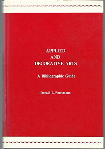Applied and decorative arts: A bibliographic guide to basic reference works, histories, and handbooks by Donald L Ehresmann
