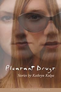 Pleasant Drugs: Stories (First Series: Short Fiction) by Kathryn Kulpa