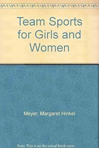 Team Sports for Girls and Women by Margaret Hinkel Meyer