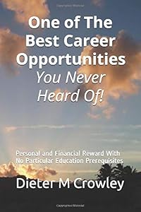 One of The Best Career Opportunities You Never Heard Of!: Personal and Financial Reward & No Particular Education Prerequisites by Dieter M Crowley