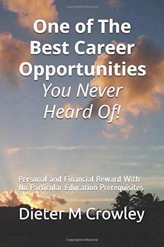 One of The Best Career Opportunities You Never Heard Of!: Personal and Financial Reward & No Particular Education Prerequisites by Dieter M Crowley