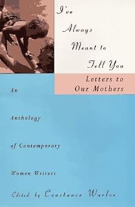 I've Always Meant to Tell You : Letters to Our Mothers : An Anthology of Contemporary Women Writers by Constance Warloe
