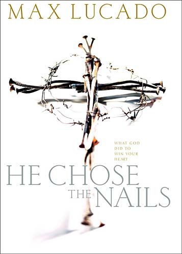 He Chose The Nails: What God did to Win Your Heart by Max Lucado