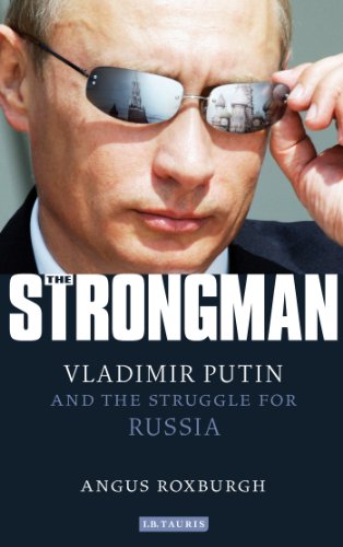 The Strongman: Vladimir Putin and the Struggle for Russia by Angus Roxburgh
