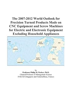 The 2007-2012 World Outlook for Precision Turned Products Made on CNC Equipment and Screw Machines for Electric and Electronic Equipment Excluding Household Appliances by Philip M. Parker