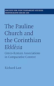 The Pauline Church and the Corinthian Ekklesia: Greco-Roman Associations in Comparative Context (Society for New Testament Studies Monograph Series Book 164) by Richard Last