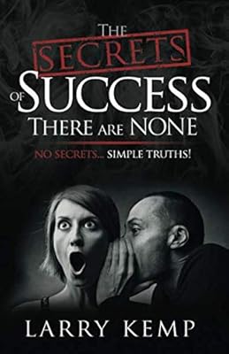 The Secrets of Success There are None: No Secrets... Simple Truths!