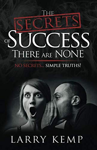 The Secrets of Success There are None: No Secrets... Simple Truths! by Larry Kemp