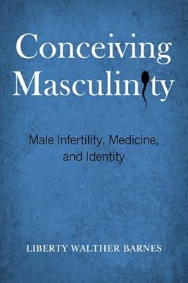 Conceiving Masculinity: Male Infertility, Medicine, and Identity