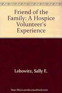 Friend of the Family: A Hospice Volunteer's Experience by Sally E. Lebowitz