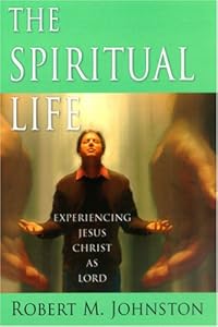 The Spiritual Life: Experiencing Jesus Christ As Lord by Robert Morris Johnston