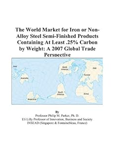 The World Market for Iron or Non-Alloy Steel Semi-Finished Products Containing At Least .25% Carbon by Weight: A 2007 Global Trade Perspective by Philip M. Parker