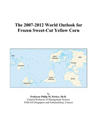 The 2007-2012 World Outlook for Frozen Sweet-Cut Yellow Corn by Philip M. Parker