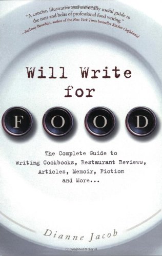 Will Write for Food: The Complete Guide to Writing Cookbooks, Restaurant Reviews, Articles, Memoir, Fiction and More by Dianne Jacob