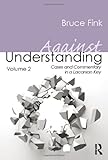 Bruce Fink, "Against Understanding: Volume 2: Cases and Commentary in a Lacanian Key" (Routledge, 2014)