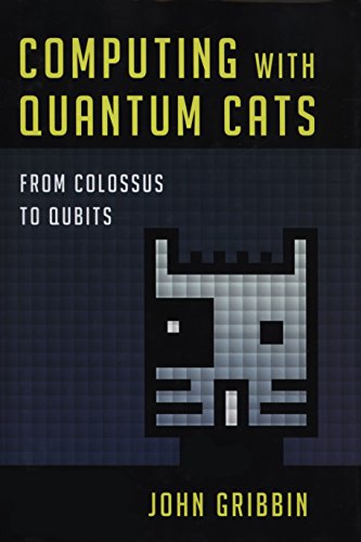 Computing with Quantum Cats: From Colossus to Qubits by John Gribbin