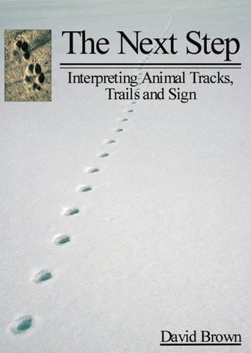 The Next Step: Interpreting Animal Tracks, Trails and Sign by David Brown