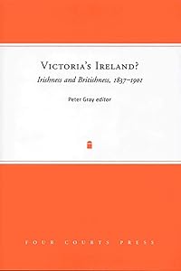 Victoria's Ireland? Irishness and Britishness, 1837-1901 (Nineteenth-Century Ireland)