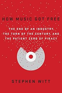 How Music Got Free: The End of an Industry, the Turn of the Century, and the Patient Zero of Piracy