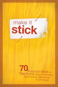 Make It Stick: 70 Practical Ideas for Sermons, Board Meetings, Small Group Gatherings, and Holidays