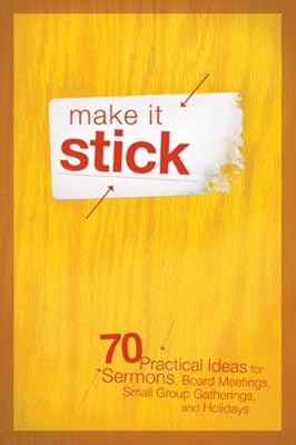 Make It Stick: 70 Practical Ideas for Sermons, Board Meetings, Small Group Gatherings, and Holidays