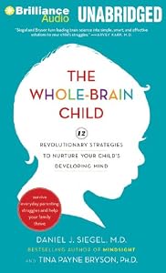 The Whole-Brain Child: 12 Revolutionary Strategies to Nurture Your Child's Developing Mind, Survive Everyday Parenting Struggles, and Help Your Family Thrive