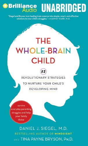 The Whole-Brain Child: 12 Revolutionary Strategies to Nurture Your Child's Developing Mind, Survive Everyday Parenting Struggles, and Help Your Family Thrive by Daniel J. Siegel