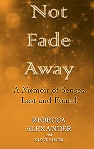Not Fade Away: A Memoir of Senses Lost and Found