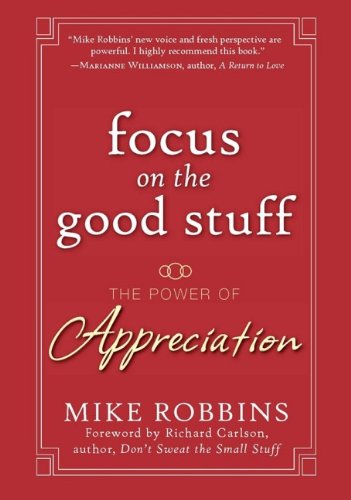 Focus on the Good Stuff: The Power of Appreciation by Mike Robbins