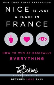 Nice Is Just a Place in France: How to Win at Basically Everything by The Betches