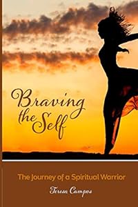 Braving The Self: The Journey Of A Spiritual Warrior by Teresa Campos