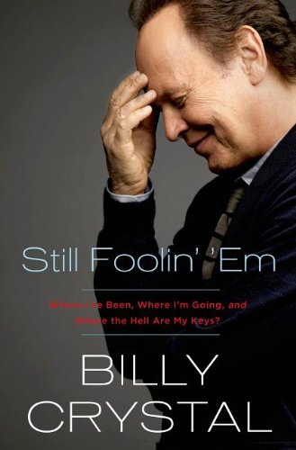 Still Foolin' 'Em: Where I've Been, Where I'm Going, and Where the Hell Are My Keys? by Billy Crystal