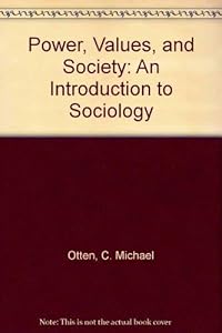 Power, Values, and Society: An Introduction to Sociology by C. Michael Otten