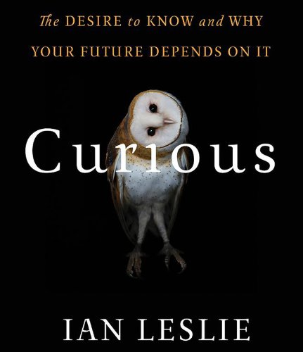 Curious: The Desire to Know and Why Your Future Depends On It by Ian Leslie