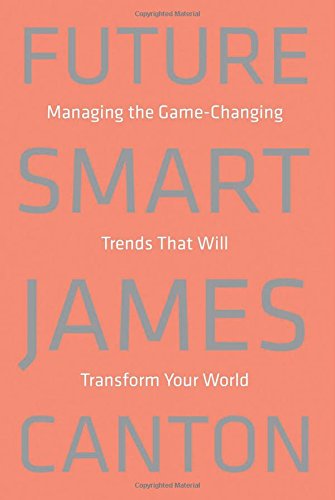 Future Smart: Managing the Game-Changing Trends that Will Transform Your World by James Canton