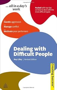 Dealing with Difficult People: Handle Aggression; Manage Conflict; Motivate Poor Performers by Roy Lilley