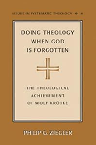 Doing Theology When God is Forgotten: The Theological Achievement of Wolf Krötke (Issues in Systematic Theology)