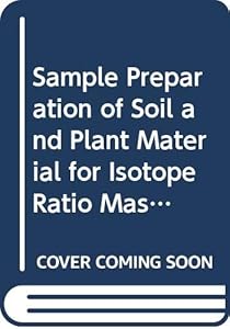 Sample Preparation of Soil and Plant Material for Isotope Ratio Mass Spectrometry: Techdoc No. 1870 by International Atomic Energy Agency