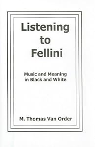 Listening to Fellini: Music and Meaning in Black and White (Fairleigh Dickinson University Press Series in Italian Studies) by M. Thomas Van Order
