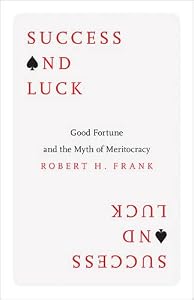 Success and Luck: Good Fortune and the Myth of Meritocracy