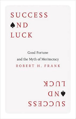 Success and Luck: Good Fortune and the Myth of Meritocracy