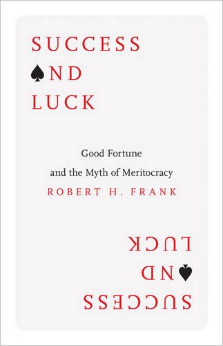 Success and Luck: Good Fortune and the Myth of Meritocracy by Robert H Frank